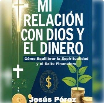 Mi Relación con Dios y el Dinero: Cómo Equilibrar la Espiritualidad y el Éxito Financiero
